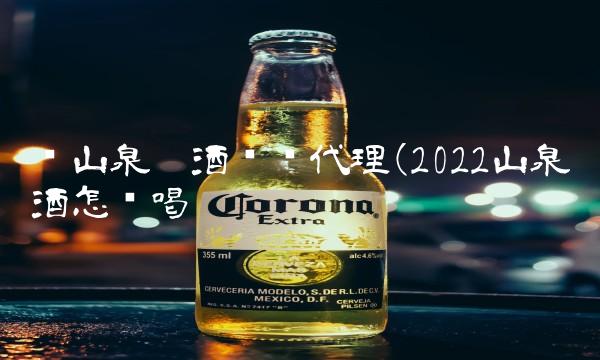 龙山泉啤酒盘锦代理(2022山泉啤酒怎么喝