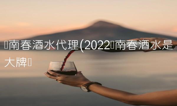 剑南春酒水代理(2022剑南春酒水是大牌吗