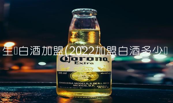 生产白酒加盟(2022加盟白酒多少钱