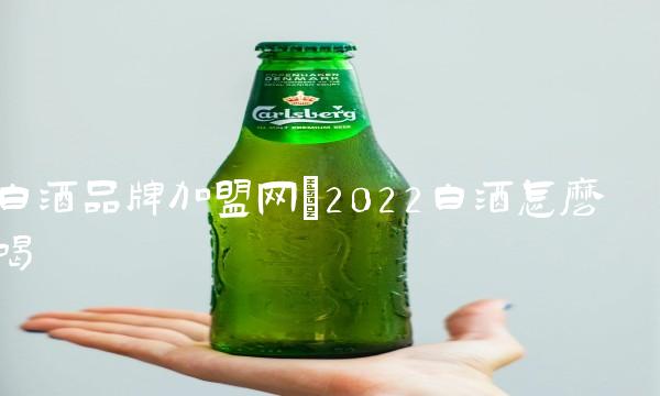 白酒品牌加盟网(2022白酒怎么喝