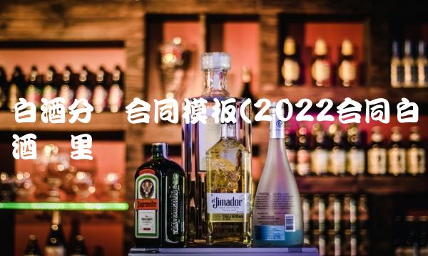 白酒分销合同模板(2022合同白酒这里买